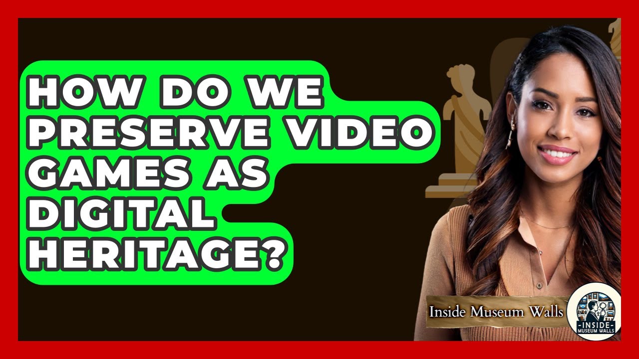 How Do We Preserve Video Games As Digital Heritage? - Inside Museum Walls