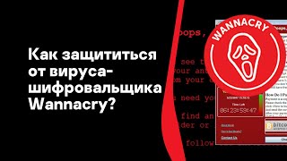 Как защититься от вируса-шифровальщика Wannacry?