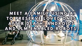 Meet a family using AI to preserve loved ones after death: Androids, cyborgs and LLM-Enabled robots