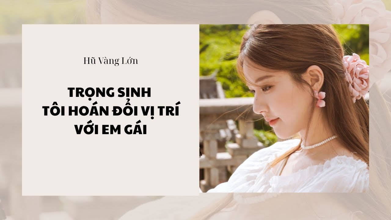 [Audio] TRỌNG SINH TÔI HOÁN ĐỔI VỊ TRÍ VỚI EM GÁI ~ Hũ Vàng Lớn 