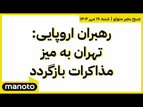 صبح بخیر منوتو اخبار بامدادی ۱۹ مهر ۱۴۰۴ رهبران اروپایی تهران به میز مذاکرات بازگردد