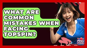 What Are Common Mistakes When Facing Topspin? - Ping Pong Prodigy