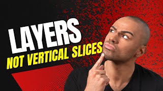 Layers, Not Vertical Slices!