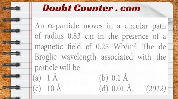 An a-particle moves in a circular path of radius 0.83 cm in the presence of a magnetic field of 0.25
