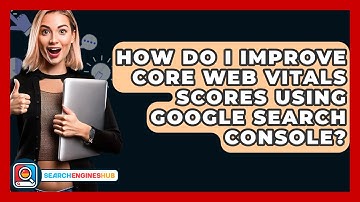How Do I Improve Core Web Vitals Scores Using Google Search Console? - SearchEnginesHub.com