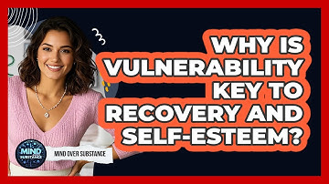 Why Is Vulnerability Key To Recovery And Self-esteem? - Mind Over Substance