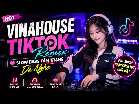 Vinahouse TikTok Remix ❤️ Slow Bass Tâm Trạng Dễ Nghe - 🎶 Full Album Nhạc Chọn Lọc Cực Hay