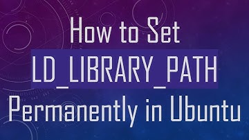 How to Set LD_LIBRARY_PATH Permanently in Ubuntu