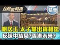 【台灣最前線 精華】明居正：太子黨出資相挺...？"反送中"結局？香港未來？ 2019.08.21