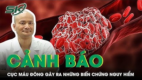 Cục Máu Đông Gây Ra Những Biến Chứng Nguy Hiểm Nào? | SKĐS