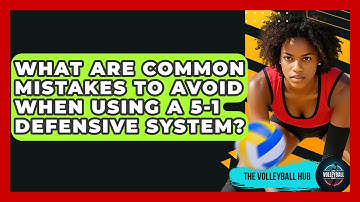 What Are Common Mistakes To Avoid When Using A 5-1 Defensive System? - The Volleyball Hub