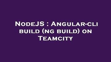 NodeJS : Angular-cli build (ng build) on Teamcity