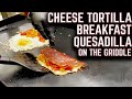 CHEESE TORTILLA BREAKFAST QUESADILLA ON THE GRIDDLE! YOU HAVE TO MAKE THIS!