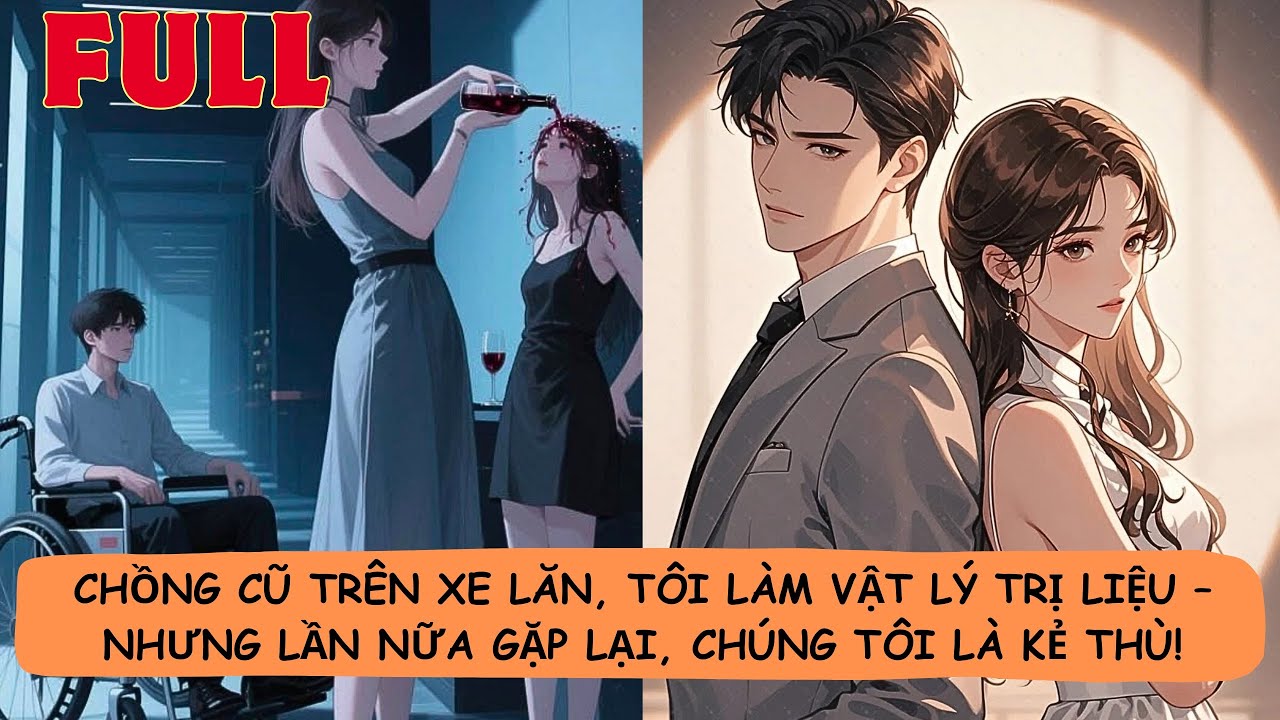 【FULL】🔥Chồng Cũ Trên Xe Lăn, Tôi Làm Vật Lý Trị Liệu – Nhưng Lần Nữa Gặp Lại, Chúng Tôi Là Kẻ Thù!