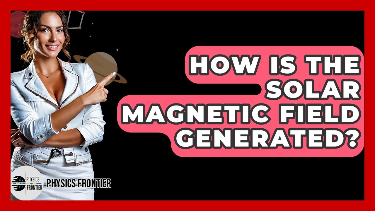How Is The Solar Magnetic Field Generated? - Physics Frontier