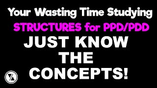 Your Wasting Time Studying STRUCTURES for PPD/PDD. Just know the Concepts!