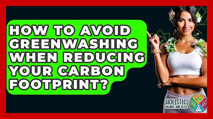 How To Avoid Greenwashing When Reducing Your Carbon Footprint? - Holistic Balance And Bliss