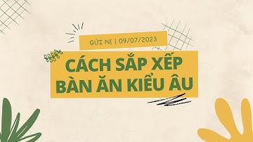 CÁCH SẮP XẾP BÀN ĂN KIỂU ÂU - Tập 701 | GỬI NỊ