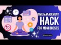 Time Management Hack For Mom Bosses 2025
