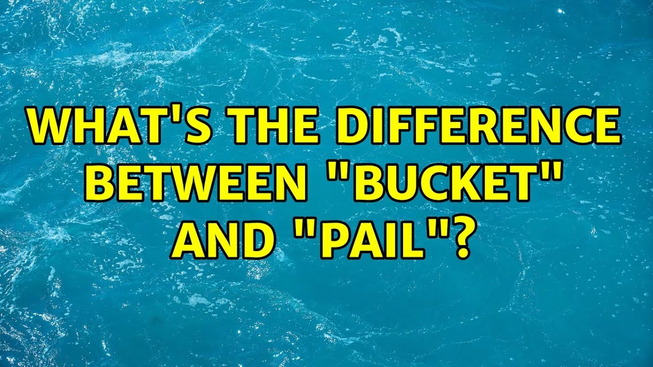 What's the difference between "bucket" and "pail"? (9 Solutions