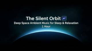 The Silent Orbit 🌌 | Deep Space Ambient Music for Sleep & Relaxation 1Hour