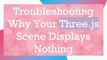 Troubleshooting Why Your Three.js Scene Displays Nothing