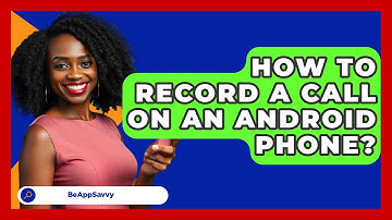How To Record A Call On An Android Phone? - Be App Savvy