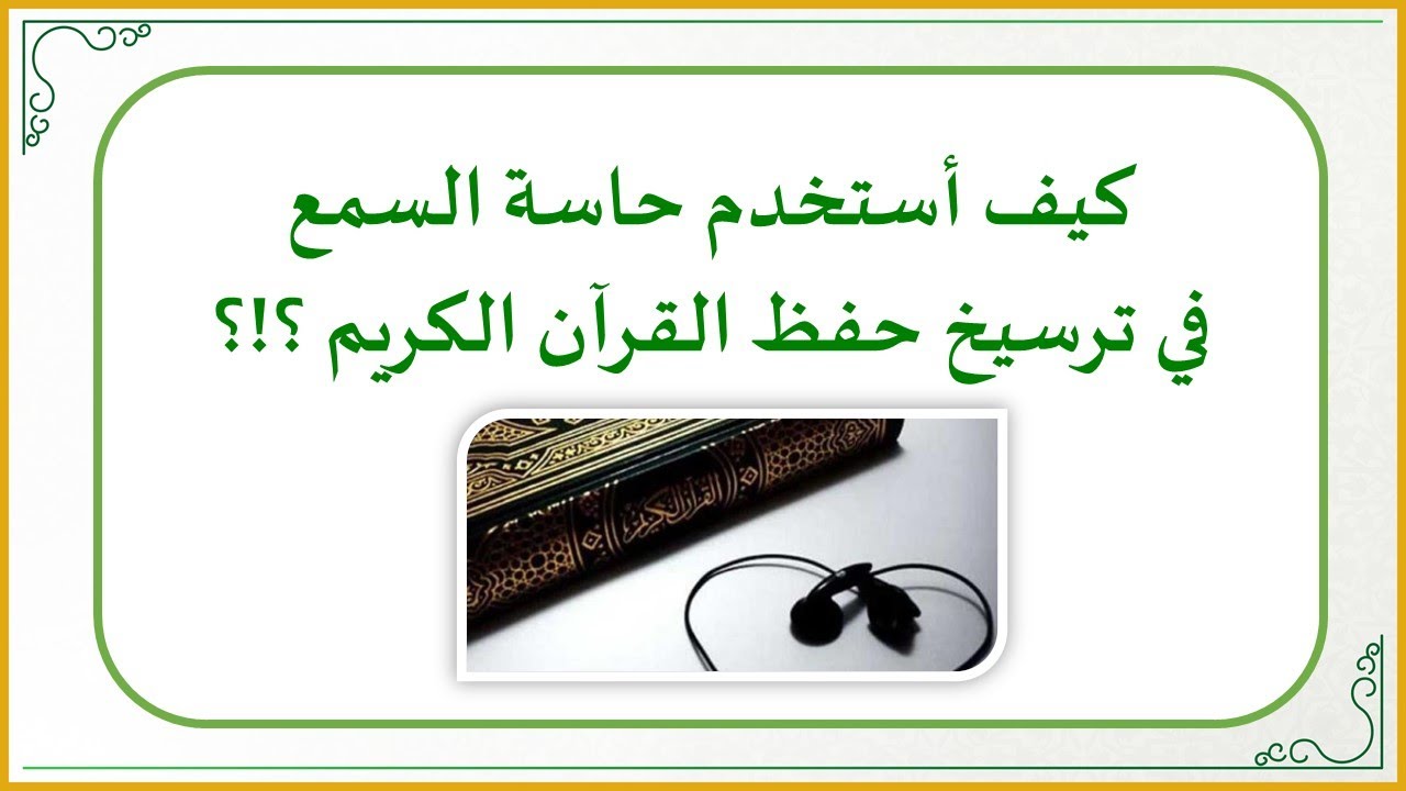 إضاءات في حفظ كتاب الله تعالى 10 : كيف أستخدم حاسة السمع في ترسيخ حفظ القرآن الكريم ؟!؟