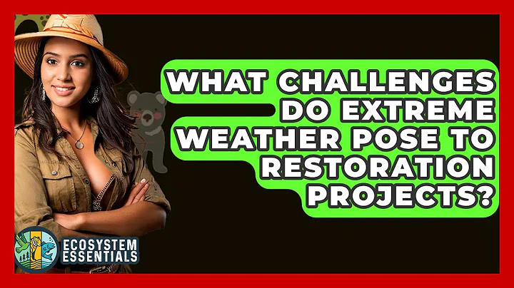 What Challenges Do Extreme Weather Pose To Restoration Projects? - Ecosystem Essentials