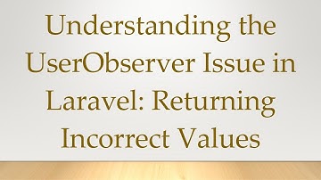 Understanding the UserObserver Issue in Laravel: Returning Incorrect Values