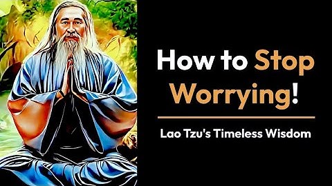 How to Stop Worrying! Lao Tzu