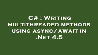 C# : Writing multithreaded methods using async/await in .Net 4.5