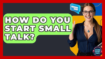 How Do You Start Small Talk? - Customer Support Coach