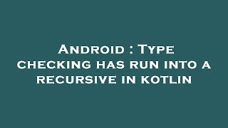 Android : Type checking has run into a recursive in kotlin