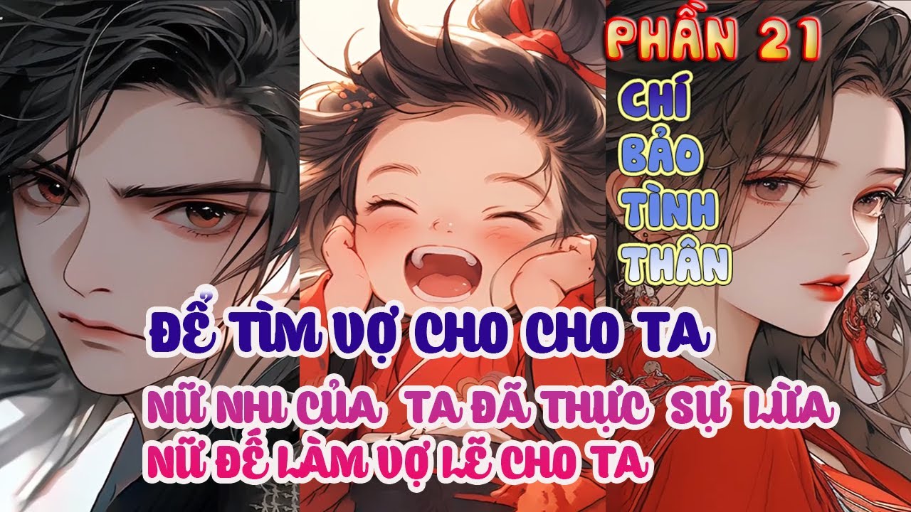 ĐỂ TÌM VỢ CHO TA  NỮ NHI CỦA TA  ĐÃ THỰC SỰ LỪA NỮ ĐẾ LÀM VỢ LẼ CHO TA ( PHẦN 21)