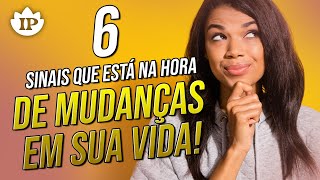 ATENÇÃO!!  6 SINAIS QUE É HORA DE MUDANÇA EM SUA VIDA | Descubra se você tem ALGUM DELES!