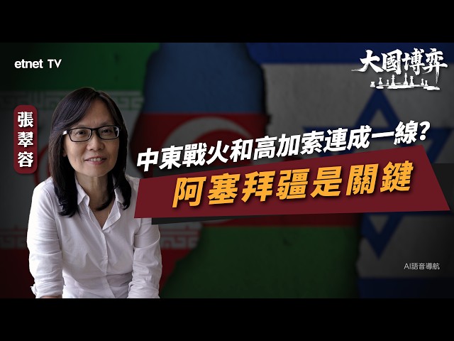 【大國博弈】張翠容：中東戰火和高加索連成一線？阿塞拜疆是關鍵 