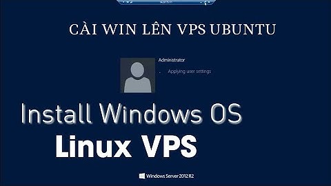 Cài Đặt Windows Lên Ubuntu, CentOS, Các Loại VPS Linux Duy Nhất 1 Dòng Lệnh