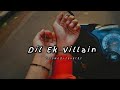 Dil ek villain  slowed reverb arindam lofi