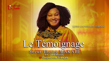 LE TÉMOIGNAGE | THETHE MAKABI [GOSPELCROSS LIVE MUSIC]