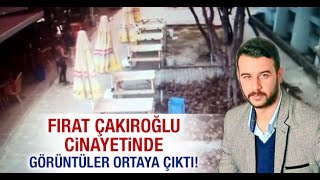 Fırat Çakıroğlu cinayetinde görüntüler ortaya çıktı!
