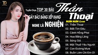 THẦN THOẠI, BIẾT TÌM ĐÂU ♫ Tuyển Tập 30 Ca Khúc Ngân Ngân COVER Triệu View Gây Bão Các BXH 2023