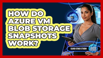 How Do Azure VM Blob Storage Snapshots Work? - Cloud Stack Studio