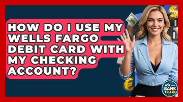 How Do I Use My Wells Fargo Debit Card With My Checking Account? - Ask Your Bank Teller