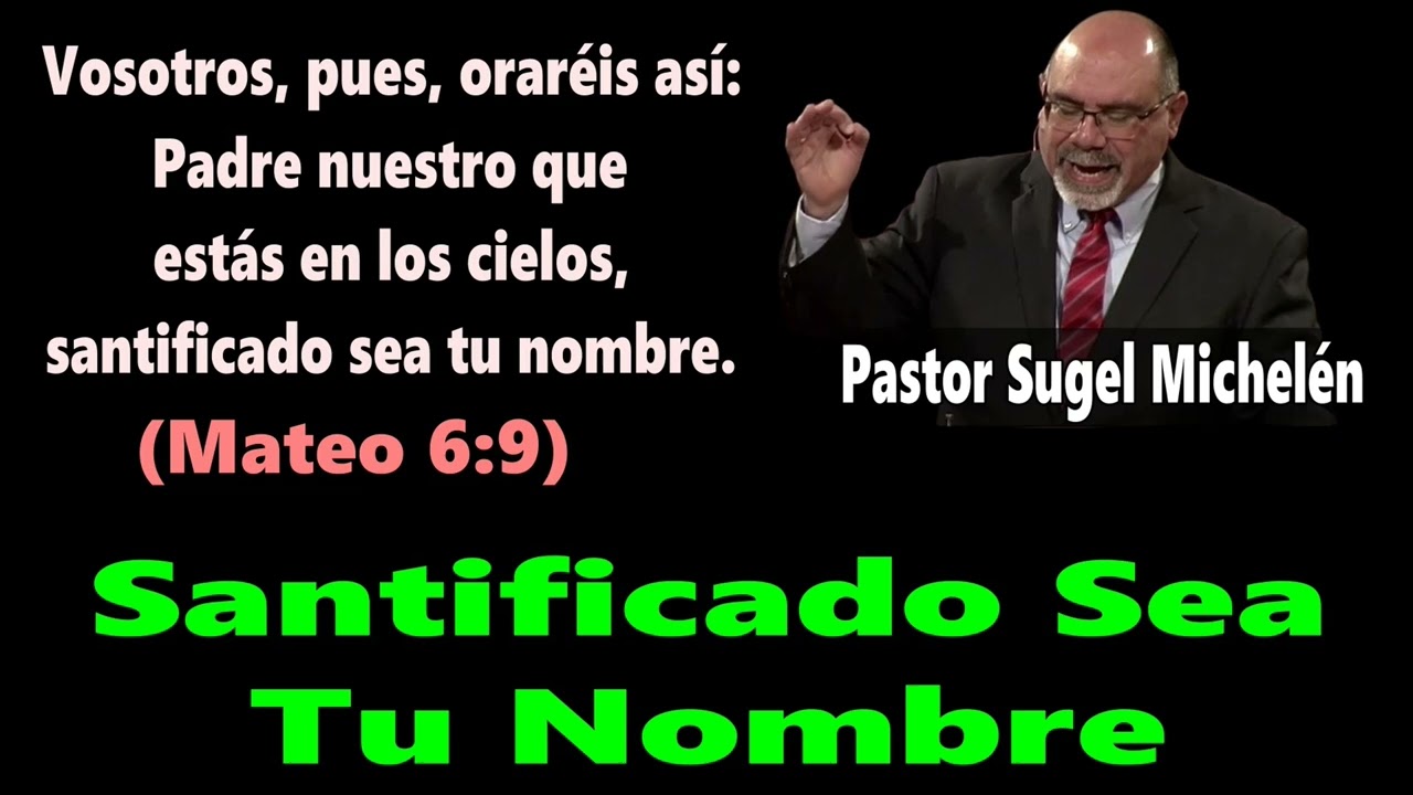 Santificado Sea Tu Nombre (Mateo 6:9) Pastor Sugel Michelén