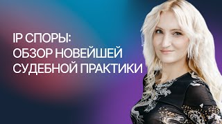 IP споры: обзор новейшей судебной практики – Арина Ворожевич, Гардиум