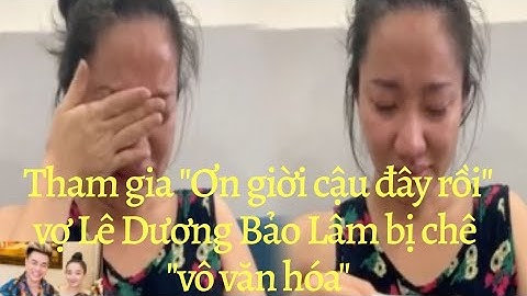 Quỳnh Quỳnh vợ Lê Dương Bảo Lâm bị khán giả chửi "vô văn hóa" khi tham gia "Ơn giời cậu đây rồi"