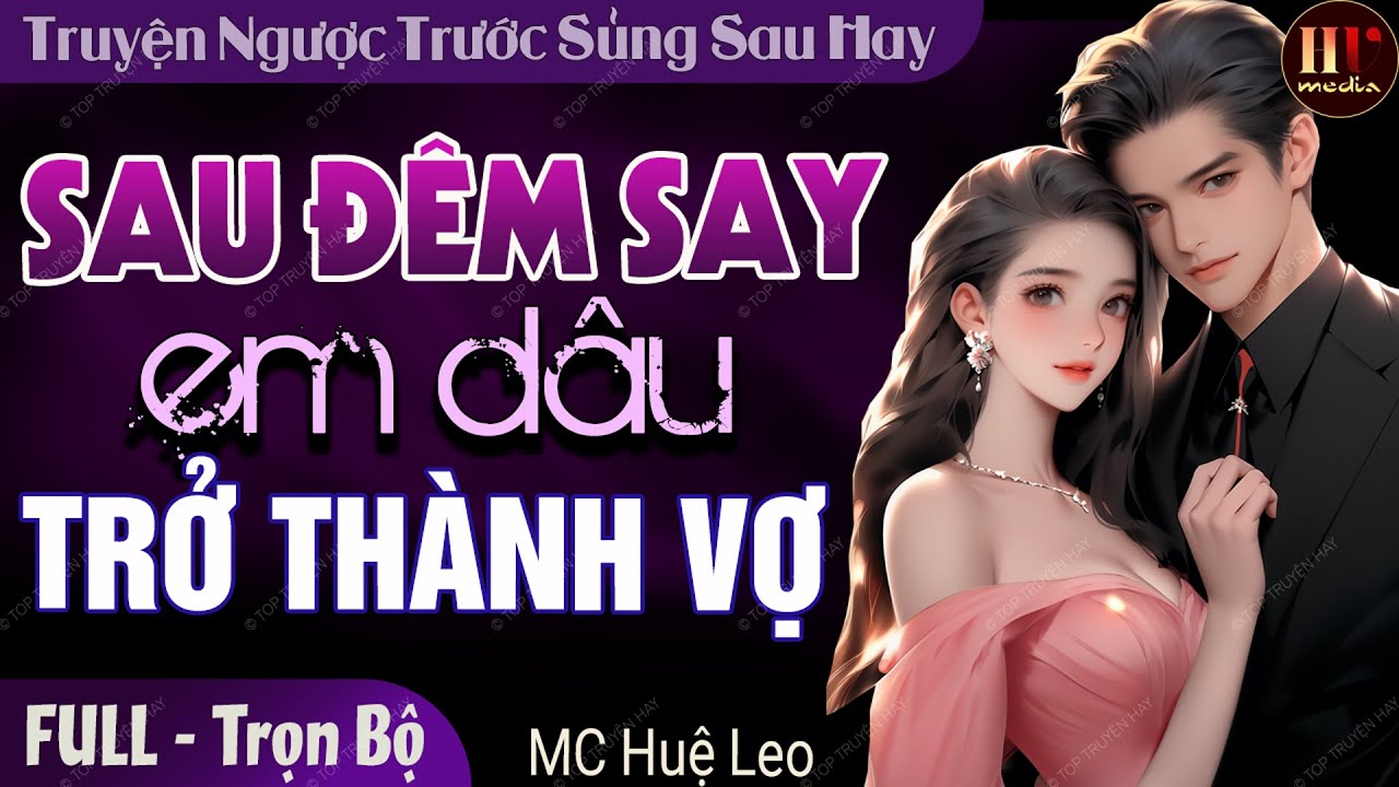 [Siêu Hấp Dẫn] Sau Đêm Say Em Dâu Trở Thành Vợ | Truyện ngôn tình ngược trước sủng sau Mc Huệ Leo