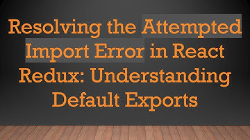 Resolving the Attempted Import Error in React Redux: Understanding Default Exports