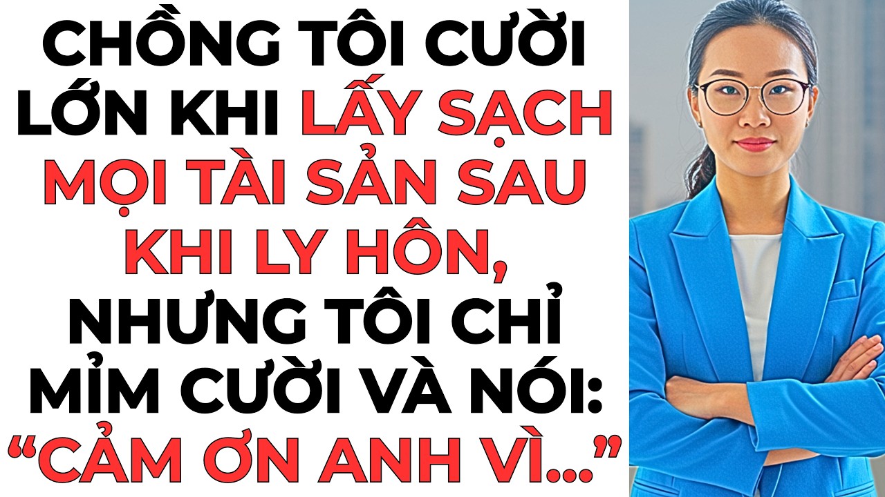 Chồng tôi cười lớn khi lấy sạch mọi tài sản sau khi ly hôn, nhưng...